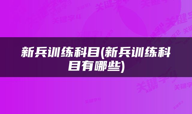 新兵训练科目(新兵训练科目有哪些)