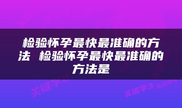 检验怀孕最快最准确的方法 检验怀孕最快最准确的方法是