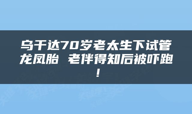乌干达70岁老太生下试管龙凤胎 老伴得知后被吓跑！