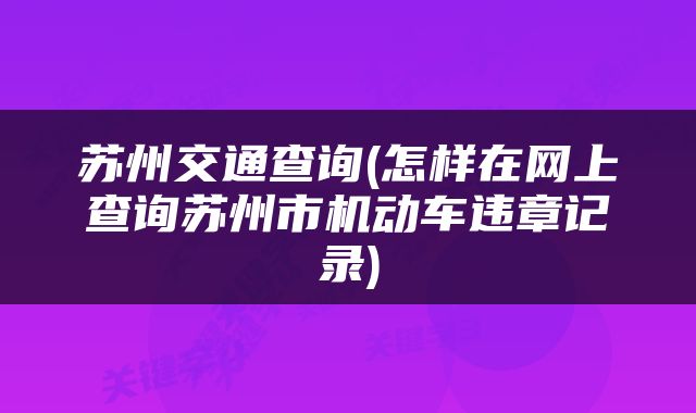苏州交通查询(怎样在网上查询苏州市机动车违章记录)