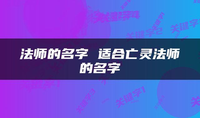 法师的名字 适合亡灵法师的名字