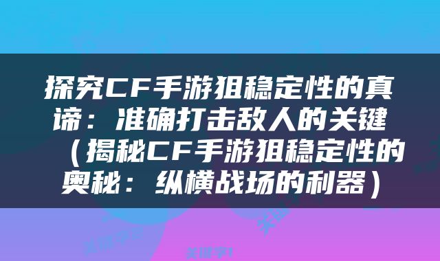 探究CF手游狙稳定性的真谛：准确打击敌人的关键（揭秘CF手游狙稳定性的奥秘：纵横战场的利器）
