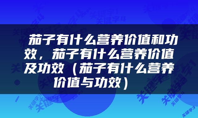  茄子有什么营养价值和功效，茄子有什么营养价值及功效（茄子有什么营养价值与功效） 