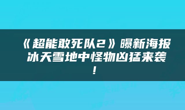 《超能敢死队2》曝新海报 冰天雪地中怪物凶猛来袭！