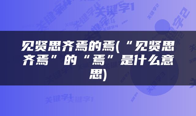 见贤思齐焉的焉(“见贤思齐焉”的“焉”是什么意思)