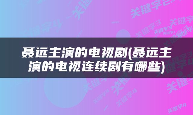 聂远主演的电视剧(聂远主演的电视连续剧有哪些)