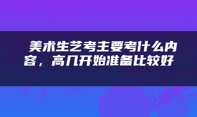  美术生艺考主要考什么内容，高几开始准备比较好 