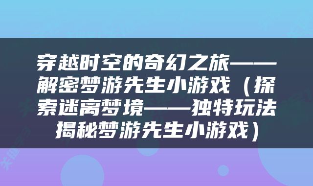 穿越时空的奇幻之旅——解密梦游先生小游戏（探索迷离梦境——独特玩法揭秘梦游先生小游戏）