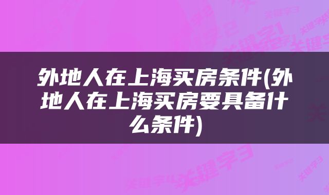 外地人在上海买房条件(外地人在上海买房要具备什么条件)