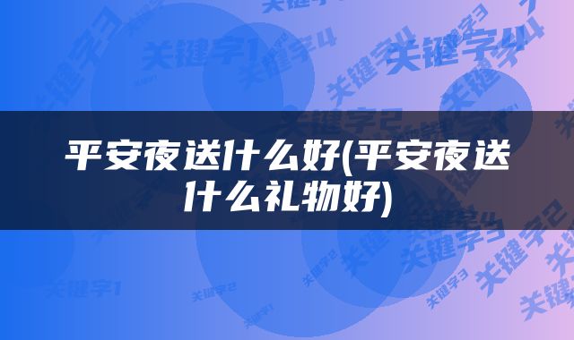平安夜送什么好(平安夜送什么礼物好)