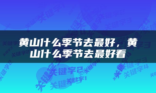 黄山什么季节去最好，黄山什么季节去最好看