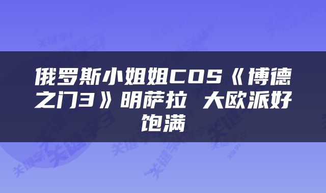 俄罗斯小姐姐COS《博德之门3》明萨拉 大欧派好饱满