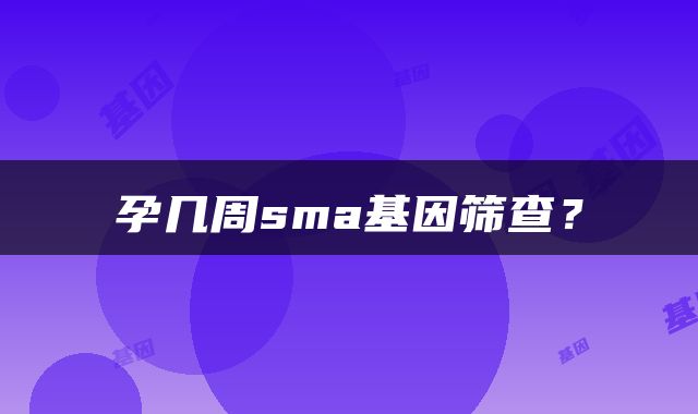 孕几周sma基因筛查？