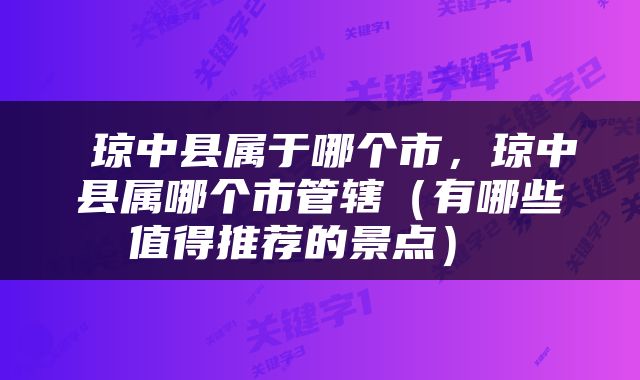  琼中县属于哪个市，琼中县属哪个市管辖（有哪些值得推荐的景点） 