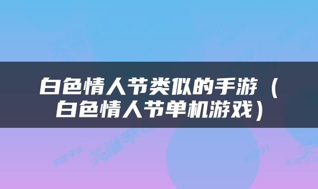 白色情人节类似的手游（白色情人节单机游戏）