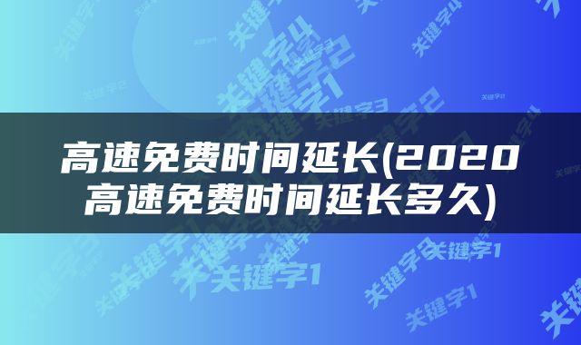 高速免费时间延长(2020高速免费时间延长多久)