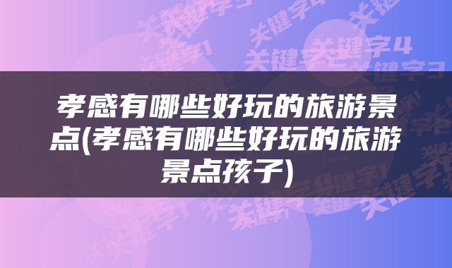 孝感有哪些好玩的旅游景点(孝感有哪些好玩的旅游景点孩子)