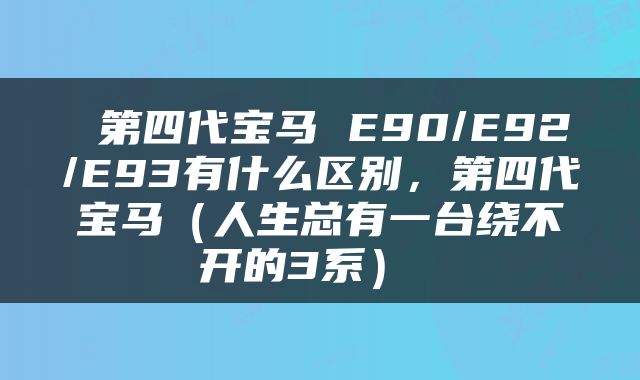  第四代宝马 E90/E92/E93有什么区别，第四代宝马（人生总有一台绕不开的3系） 