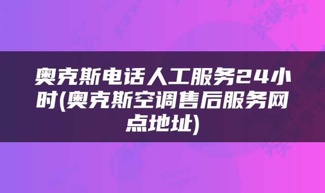 奥克斯电话人工服务24小时(奥克斯空调售后服务网点地址)