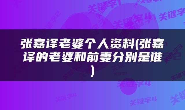 张嘉译老婆个人资料(张嘉译的老婆和前妻分别是谁)