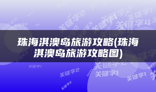 珠海淇澳岛旅游攻略(珠海淇澳岛旅游攻略图)