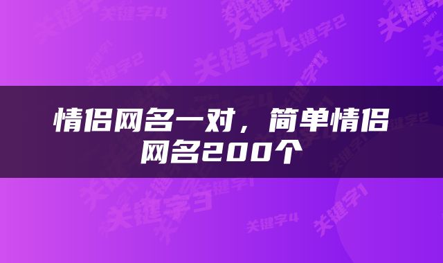 情侣网名一对，简单情侣网名200个