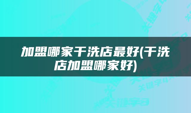 加盟哪家干洗店最好(干洗店加盟哪家好)
