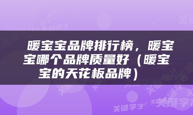  暖宝宝品牌排行榜，暖宝宝哪个品牌质量好（暖宝宝的天花板品牌） 