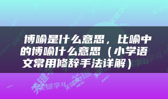  博喻是什么意思，比喻中的博喻什么意思（小学语文常用修辞手法详解） 