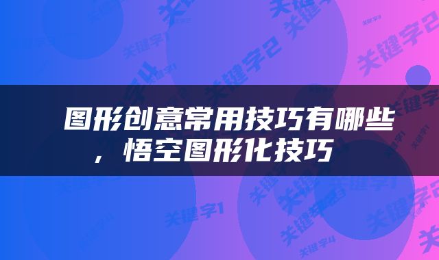  图形创意常用技巧有哪些，悟空图形化技巧 