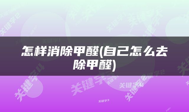怎样消除甲醛(自己怎么去除甲醛)