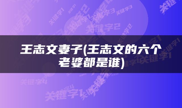 王志文妻子(王志文的六个老婆都是谁)