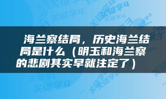  海兰察结局，历史海兰结局是什么（明玉和海兰察的悲剧其实早就注定了） 