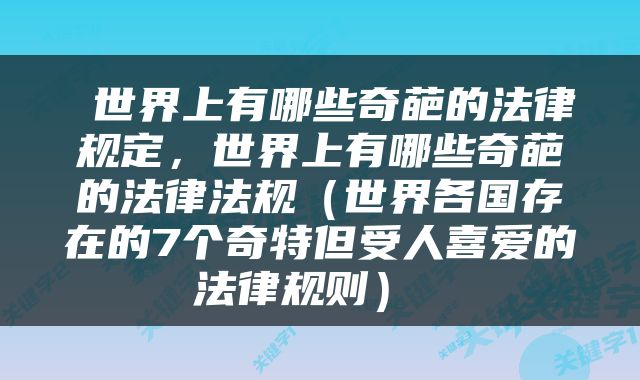  世界上有哪些奇葩的法律规定，世界上有哪些奇葩的法律法规（世界各国存在的7个奇特但受人喜爱的法律规则） 