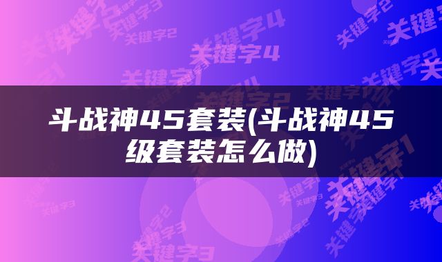 斗战神45套装(斗战神45级套装怎么做)