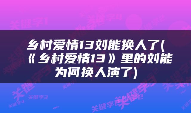 乡村爱情13刘能换人了(《乡村爱情13》里的刘能为何换人演了)