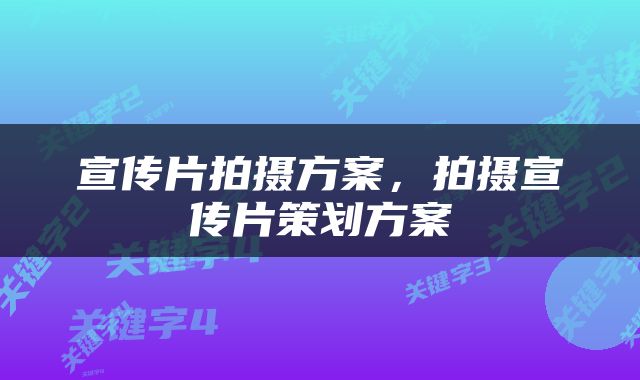 宣传片拍摄方案，拍摄宣传片策划方案