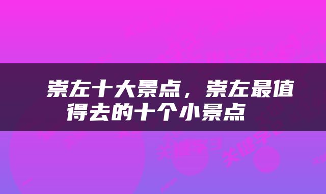  崇左十大景点，崇左最值得去的十个小景点 