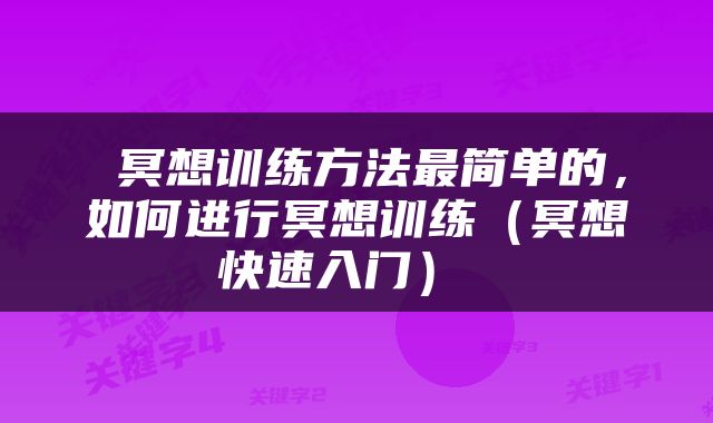  冥想训练方法最简单的，如何进行冥想训练（冥想快速入门） 