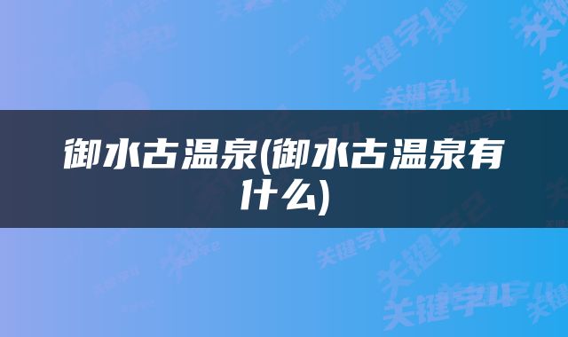 御水古温泉(御水古温泉有什么)