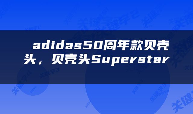  adidas50周年款贝壳头，贝壳头Superstar 