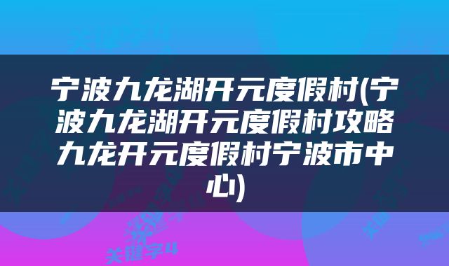 宁波九龙湖开元度假村(宁波九龙湖开元度假村攻略九龙开元度假村宁波市中心)