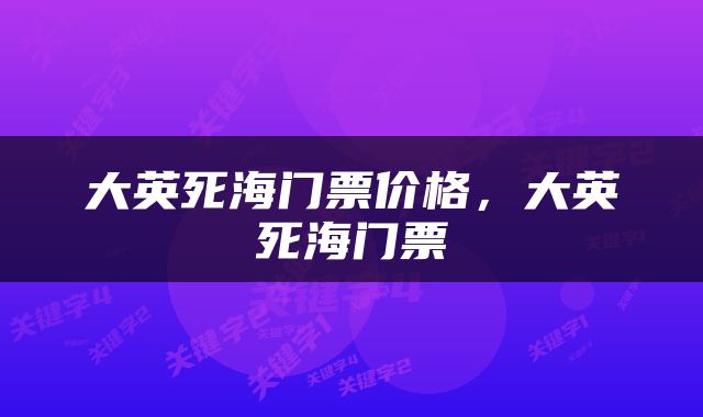 大英死海门票价格，大英死海门票