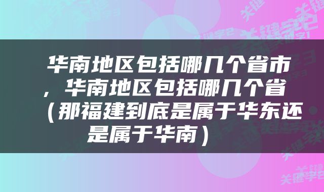  华南地区包括哪几个省市，华南地区包括哪几个省（那福建到底是属于华东还是属于华南） 