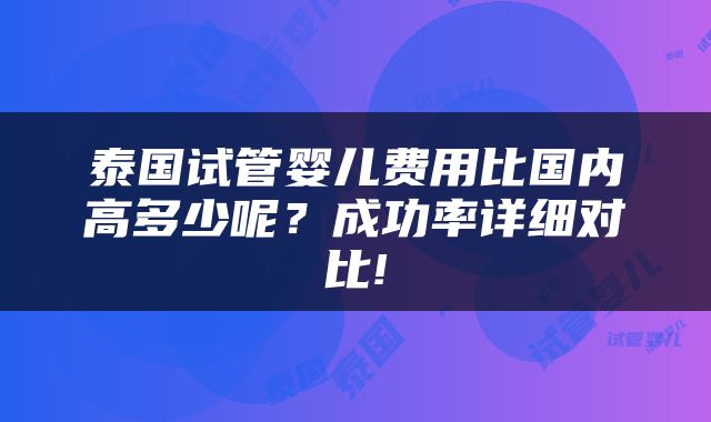 泰国试管婴儿费用比国内高多少呢？成功率详细对比!