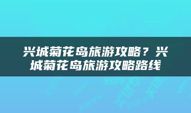 兴城菊花岛旅游攻略？兴城菊花岛旅游攻略路线