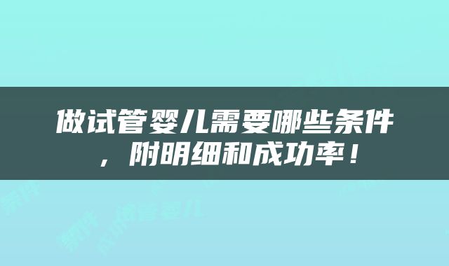 做试管婴儿需要哪些条件，附明细和成功率！