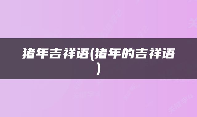 猪年吉祥语(猪年的吉祥语)
