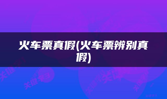火车票真假(火车票辨别真假)