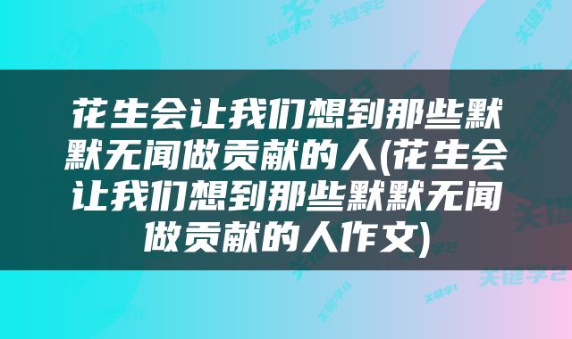花生会让我们想到那些默默无闻做贡献的人(花生会让我们想到那些默默无闻做贡献的人作文)